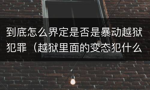 到底怎么界定是否是暴动越狱犯罪（越狱里面的变态犯什么罪）