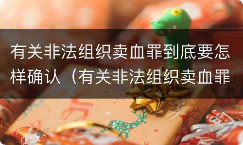 有关非法组织卖血罪到底要怎样确认（有关非法组织卖血罪到底要怎样确认犯罪）