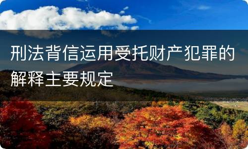 刑法背信运用受托财产犯罪的解释主要规定