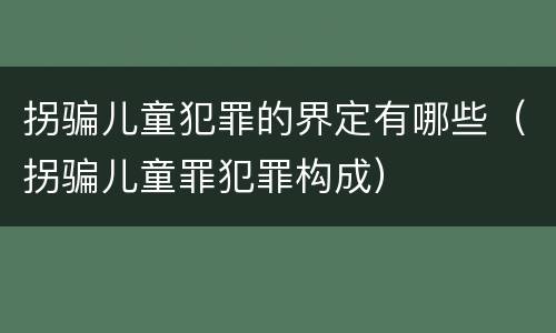 拐骗儿童犯罪的界定有哪些（拐骗儿童罪犯罪构成）