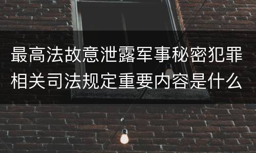 最高法故意泄露军事秘密犯罪相关司法规定重要内容是什么