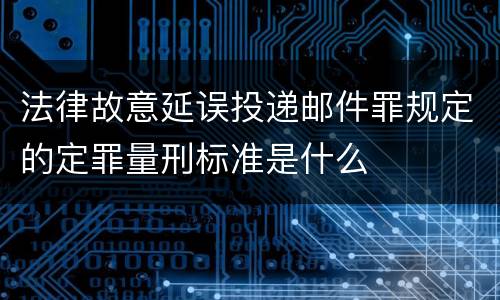 法律故意延误投递邮件罪规定的定罪量刑标准是什么