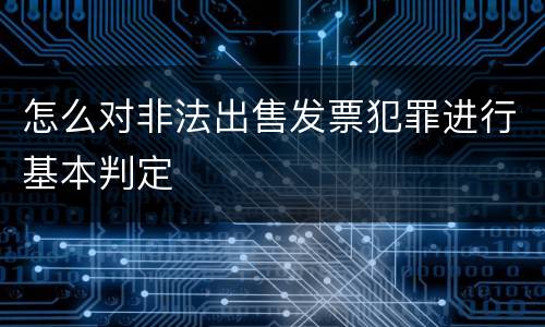 怎么对非法出售发票犯罪进行基本判定
