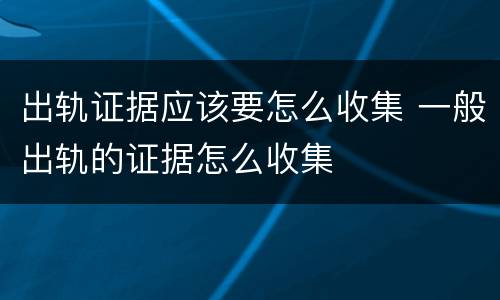 出轨证据应该要怎么收集 一般出轨的证据怎么收集