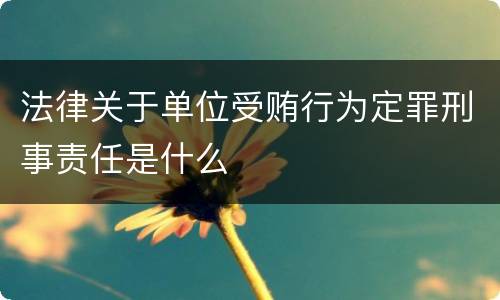 法律关于单位受贿行为定罪刑事责任是什么