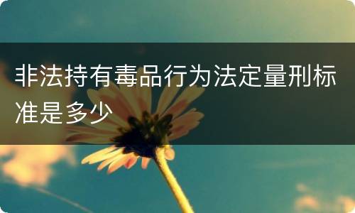 非法持有毒品行为法定量刑标准是多少