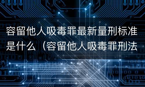 容留他人吸毒罪最新量刑标准是什么（容留他人吸毒罪刑法多少条）