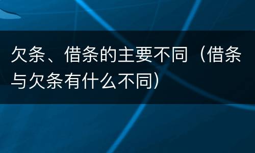 欠条、借条的主要不同（借条与欠条有什么不同）