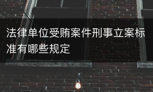 法律单位受贿案件刑事立案标准有哪些规定