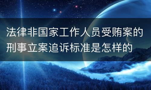 法律非国家工作人员受贿案的刑事立案追诉标准是怎样的