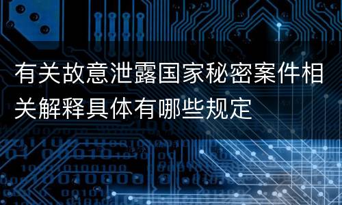 有关故意泄露国家秘密案件相关解释具体有哪些规定