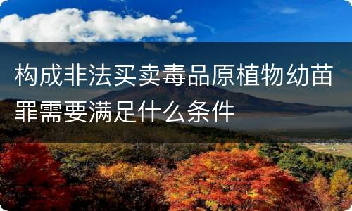 构成非法买卖毒品原植物幼苗罪需要满足什么条件