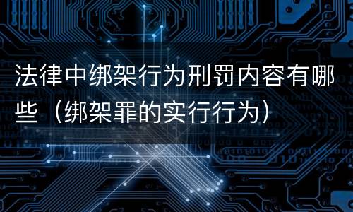 法律中绑架行为刑罚内容有哪些（绑架罪的实行行为）