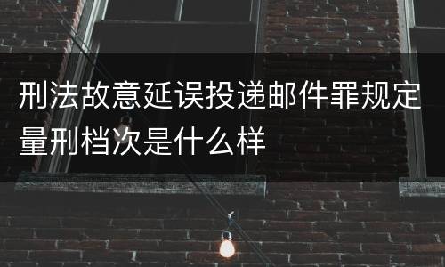 刑法故意延误投递邮件罪规定量刑档次是什么样
