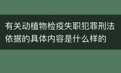 有关动植物检疫失职犯罪刑法依据的具体内容是什么样的