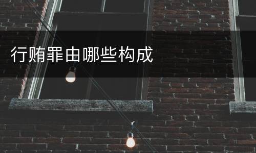 行贿罪由哪些构成