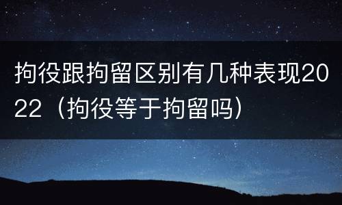 拘役跟拘留区别有几种表现2022（拘役等于拘留吗）