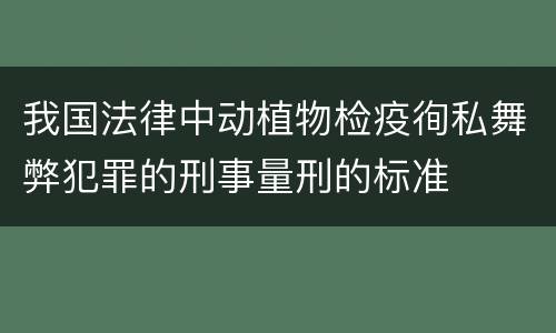 我国法律中动植物检疫徇私舞弊犯罪的刑事量刑的标准