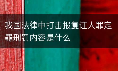 我国法律中打击报复证人罪定罪刑罚内容是什么