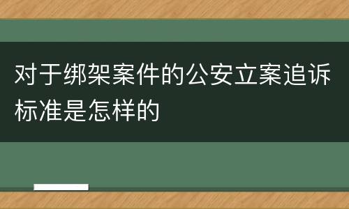 对于绑架案件的公安立案追诉标准是怎样的