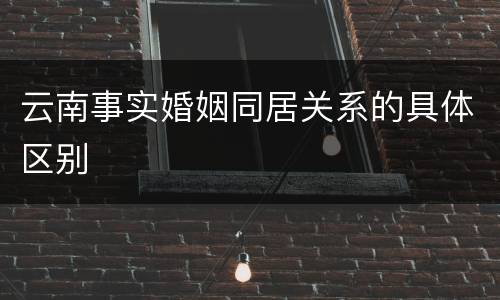 云南事实婚姻同居关系的具体区别