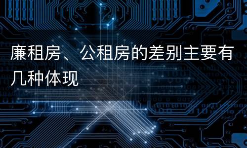 廉租房、公租房的差别主要有几种体现