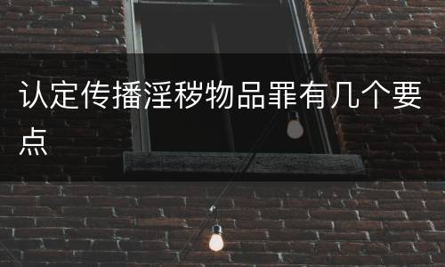 认定传播淫秽物品罪有几个要点