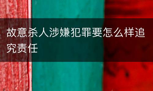 故意杀人涉嫌犯罪要怎么样追究责任