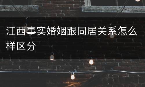 江西事实婚姻跟同居关系怎么样区分