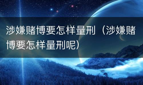 涉嫌赌博要怎样量刑（涉嫌赌博要怎样量刑呢）