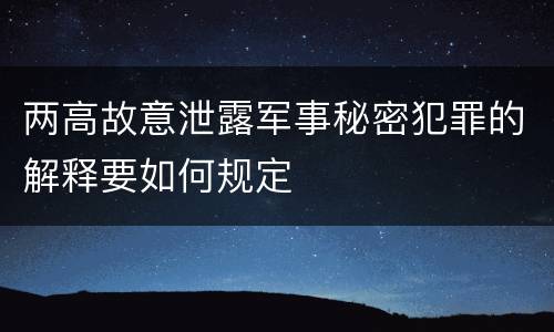 两高故意泄露军事秘密犯罪的解释要如何规定