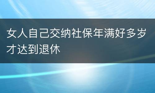 女人自己交纳社保年满好多岁才达到退休