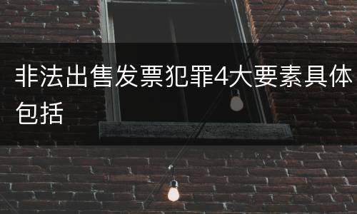 非法出售发票犯罪4大要素具体包括
