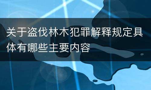 关于盗伐林木犯罪解释规定具体有哪些主要内容