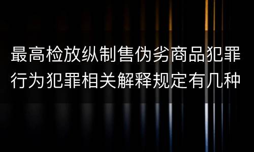 最高检放纵制售伪劣商品犯罪行为犯罪相关解释规定有几种