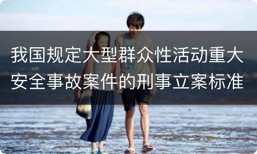 我国规定大型群众性活动重大安全事故案件的刑事立案标准有怎样的规定