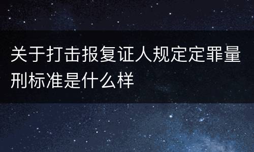 关于打击报复证人规定定罪量刑标准是什么样