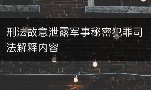刑法故意泄露军事秘密犯罪司法解释内容