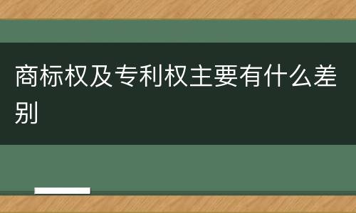 商标权及专利权主要有什么差别