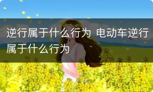 逆行属于什么行为 电动车逆行属于什么行为