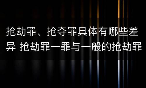 抢劫罪、抢夺罪具体有哪些差异 抢劫罪一罪与一般的抢劫罪区别