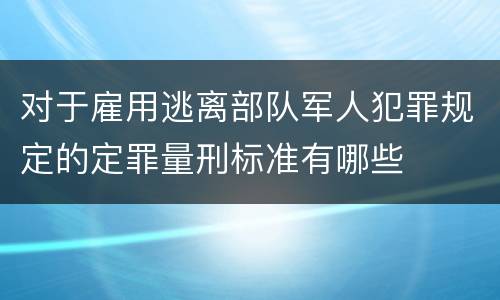 对于雇用逃离部队军人犯罪规定的定罪量刑标准有哪些