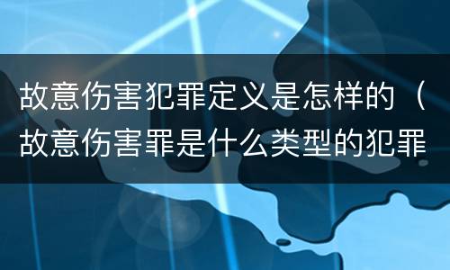 故意伤害犯罪定义是怎样的（故意伤害罪是什么类型的犯罪）