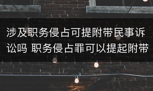 涉及职务侵占可提附带民事诉讼吗 职务侵占罪可以提起附带民事诉讼吗