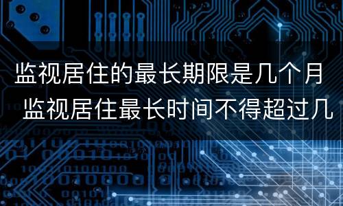 监视居住的最长期限是几个月 监视居住最长时间不得超过几个月