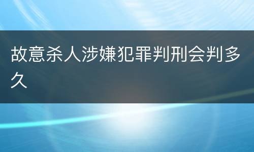 故意杀人涉嫌犯罪判刑会判多久