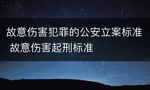 故意伤害犯罪的公安立案标准 故意伤害起刑标准