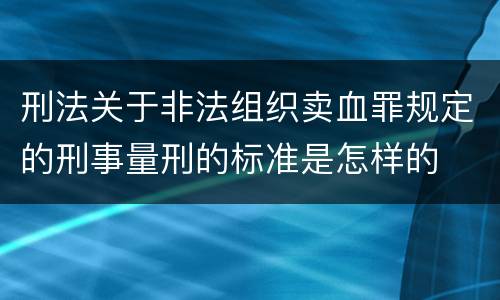 刑法关于非法组织卖血罪规定的刑事量刑的标准是怎样的