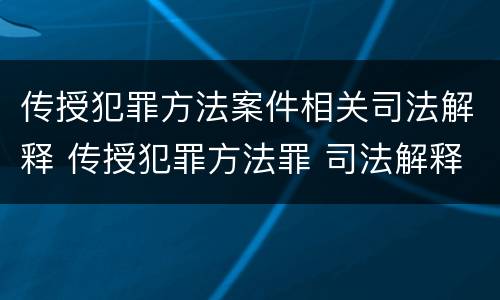 传授犯罪方法案件相关司法解释 传授犯罪方法罪 司法解释