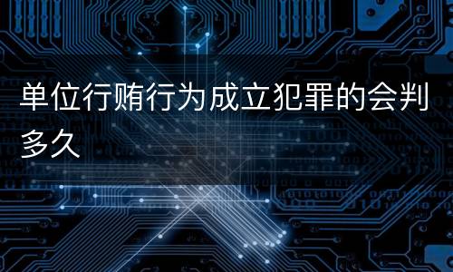 单位行贿行为成立犯罪的会判多久